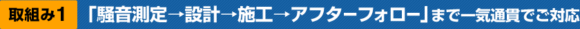 取り組み1「騒音測定→設計→施工→アフターフォロー」まで一気通貫でご対応