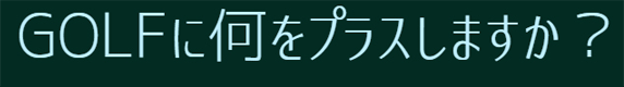 GOLFに何をプラスしますか？