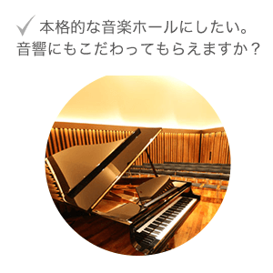 本格的な音楽ホールにしたい。音響にもこだわってもらえますか？