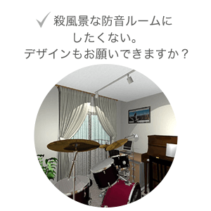 殺風景な防音ルームにしたくない。デザインもお願いできますか？